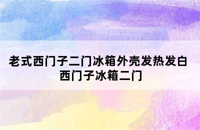 老式西门子二门冰箱外壳发热发白 西门子冰箱二门